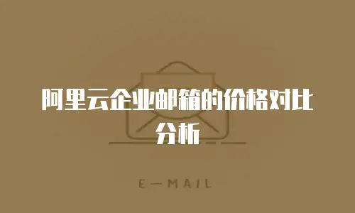 阿里云企业邮箱的价格对比分析