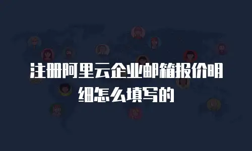 注册阿里云企业邮箱报价明细怎么填写的