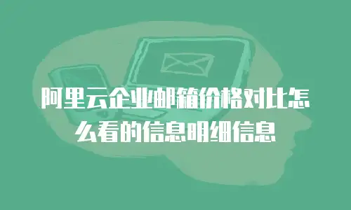 阿里云企业邮箱价格对比怎么看的信息明细信息