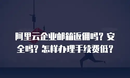 阿里云企业邮箱返佣吗?安全吗?怎样办理手续费低?