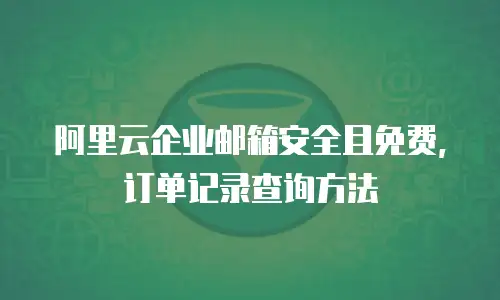 阿里云企业邮箱安全且免费, 订单记录查询方法