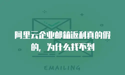 阿里云企业邮箱返利真的假的，为什么找不到