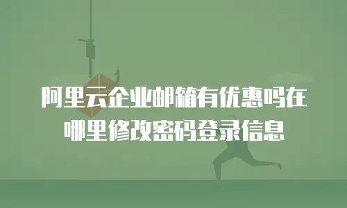 阿里云企业邮箱有优惠吗在哪里修改密码登录信息