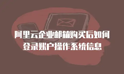 阿里云企业邮箱购买后如何登录账户操作系统信息