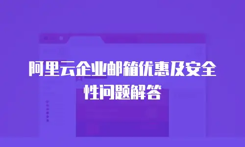 阿里云企业邮箱优惠及安全性问题解答