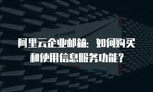 阿里云企业邮箱：如何购买和使用信息服务功能？