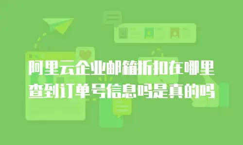 阿里云企业邮箱折扣在哪里查到订单号信息吗是真的吗