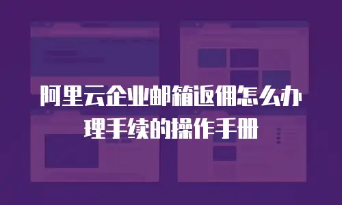 阿里云企业邮箱返佣怎么办理手续的操作手册