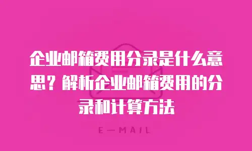 企业邮箱费用分录是什么意思？解析企业邮箱费用的分录和计算方法