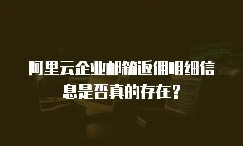 阿里云企业邮箱返佣明细信息是否真的存在？