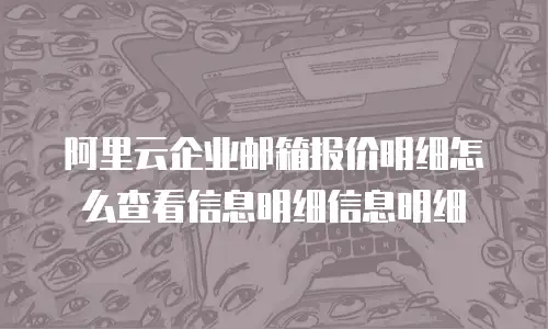 阿里云企业邮箱报价明细怎么查看信息明细信息明细
