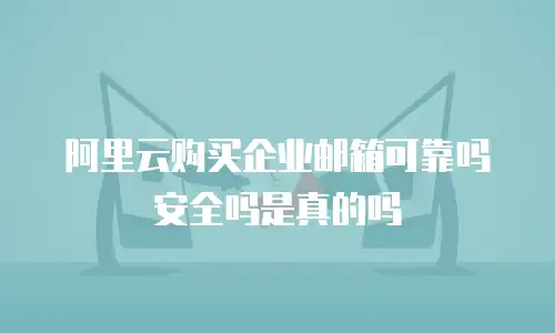 阿里云购买企业邮箱可靠吗安全吗是真的吗