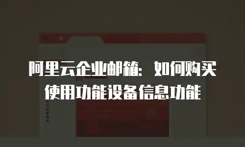 阿里云企业邮箱：如何购买使用功能设备信息功能