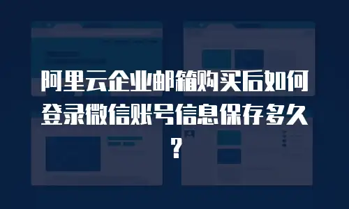 阿里云企业邮箱购买后如何登录微信账号信息保存多久?