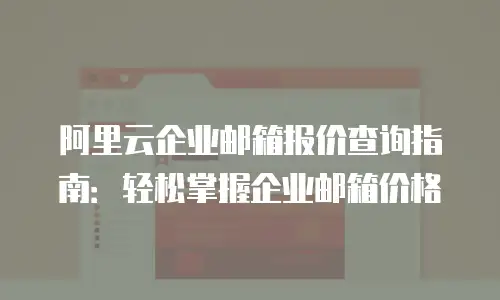 阿里云企业邮箱报价查询指南：轻松掌握企业邮箱价格