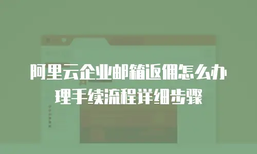 阿里云企业邮箱返佣怎么办理手续流程详细步骤
