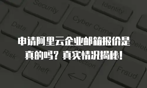 申请阿里云企业邮箱报价是真的吗?真实情况揭秘!