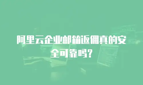 阿里云企业邮箱返佣真的安全可靠吗？