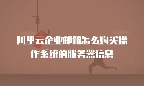 阿里云企业邮箱怎么购买操作系统的服务器信息