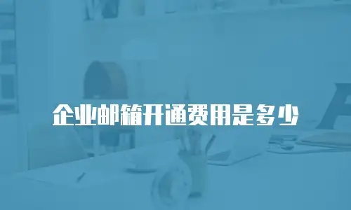 企业邮箱开通费用是多少