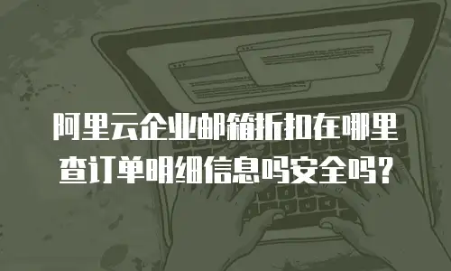 阿里云企业邮箱折扣在哪里查订单明细信息吗安全吗？