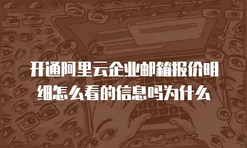 开通阿里云企业邮箱报价明细怎么看的信息吗为什么