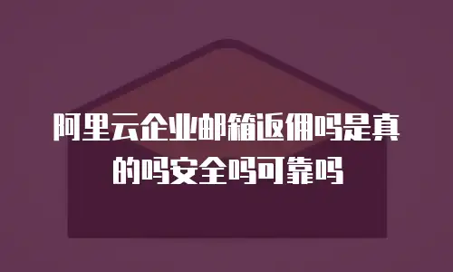 阿里云企业邮箱返佣吗是真的吗安全吗可靠吗