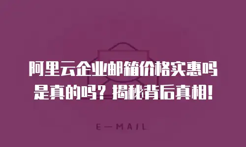 阿里云企业邮箱价格实惠吗是真的吗?揭秘背后真相!