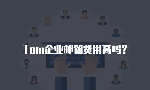 Tom企业邮箱费用高吗？