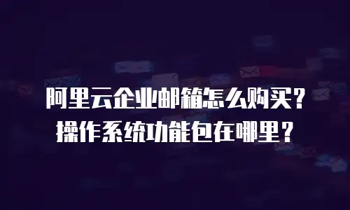 阿里云企业邮箱怎么购买?操作系统功能包在哪里?