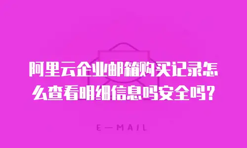 阿里云企业邮箱购买记录怎么查看明细信息吗安全吗?