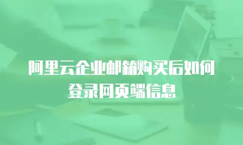 阿里云企业邮箱购买后如何登录网页端信息