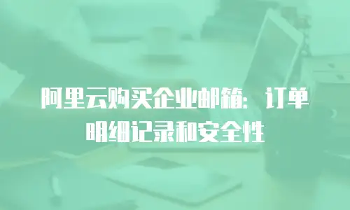 阿里云购买企业邮箱:订单明细记录和安全性