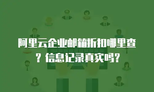 阿里云企业邮箱折扣哪里查？信息记录真实吗？