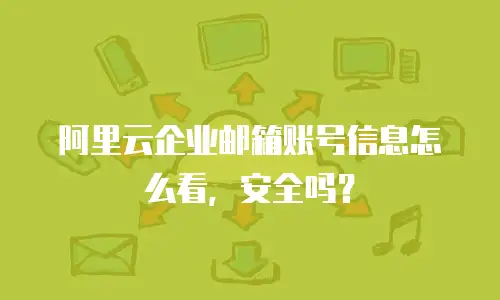 阿里云企业邮箱账号信息怎么看，安全吗？
