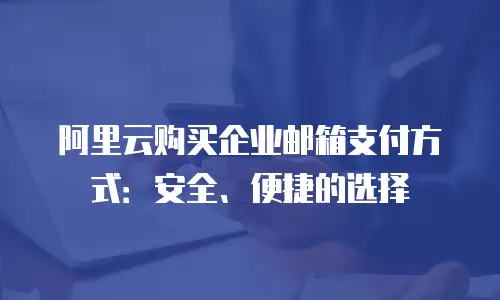 阿里云购买企业邮箱支付方式：安全、便捷的选择