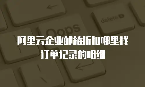 阿里云企业邮箱折扣哪里找订单记录的明细