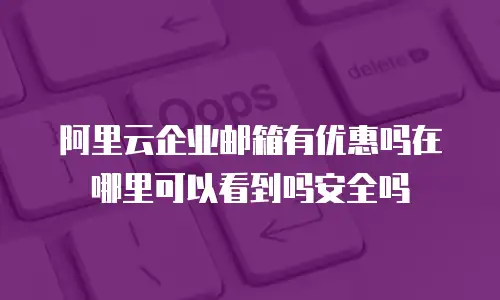 阿里云企业邮箱有优惠吗在哪里可以看到吗安全吗