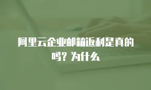 阿里云企业邮箱返利是真的吗?为什么