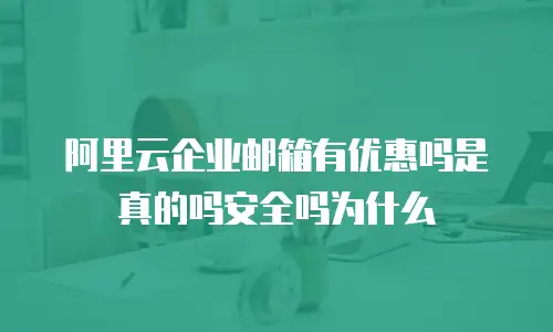 阿里云企业邮箱有优惠吗是真的吗安全吗为什么