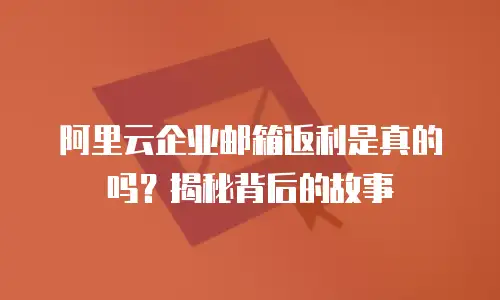 阿里云企业邮箱返利是真的吗？揭秘背后的故事