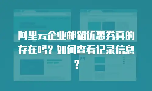 阿里云企业邮箱优惠券真的存在吗？如何查看记录信息？