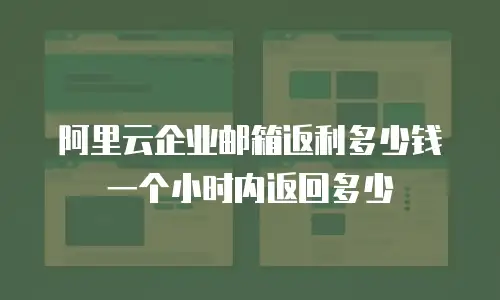 阿里云企业邮箱返利多少钱一个小时内返回多少