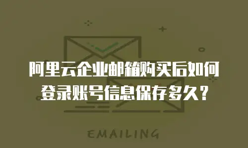 阿里云企业邮箱购买后如何登录账号信息保存多久？