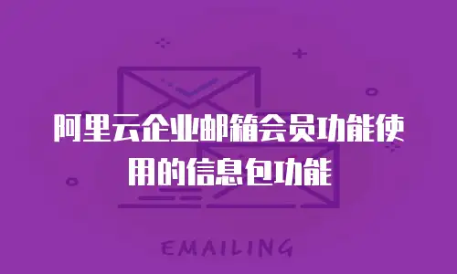 阿里云企业邮箱会员功能使用的信息包功能