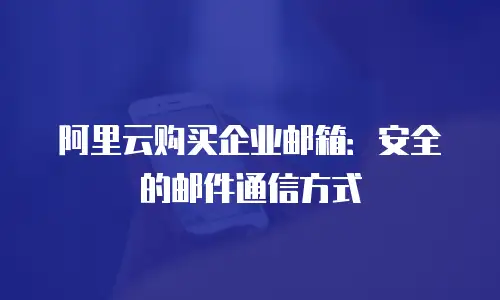 阿里云购买企业邮箱：安全的邮件通信方式