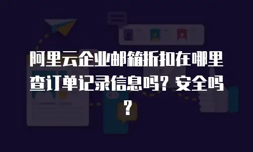 阿里云企业邮箱折扣在哪里查订单记录信息吗？安全吗？
