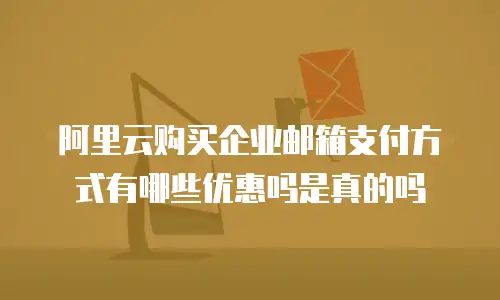 阿里云购买企业邮箱支付方式有哪些优惠吗是真的吗