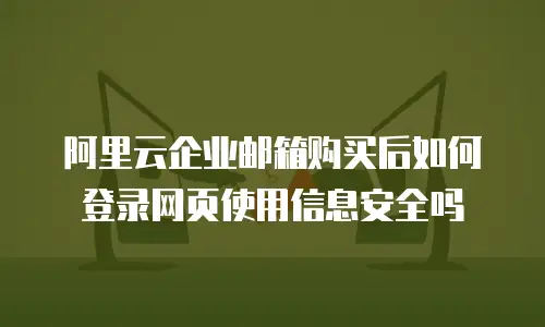 阿里云企业邮箱购买后如何登录网页使用信息安全吗