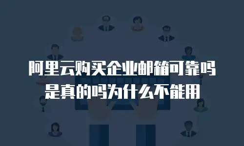 阿里云购买企业邮箱可靠吗是真的吗为什么不能用